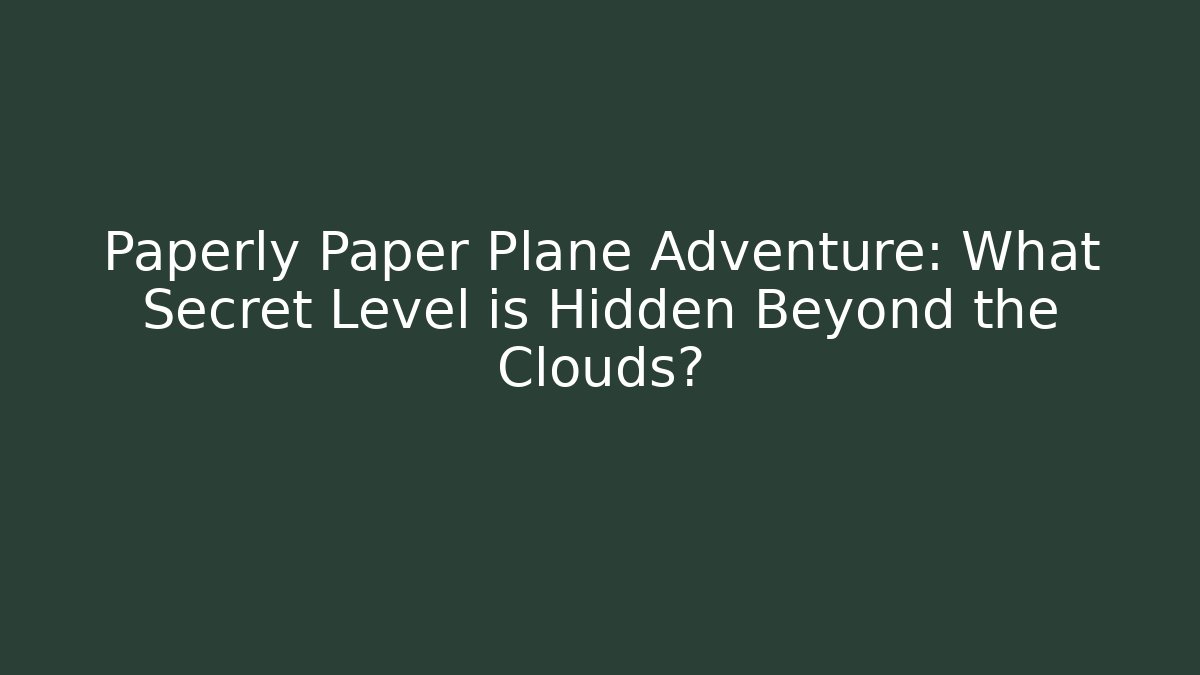Paperly Paper Plane Adventure: What Secret Level is Hidden Beyond the Clouds?