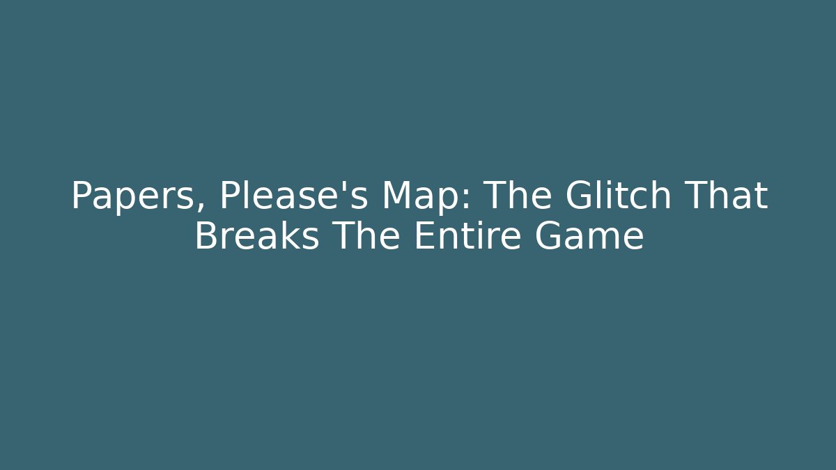Papers, Please's Map: The Glitch That Breaks The Entire Game