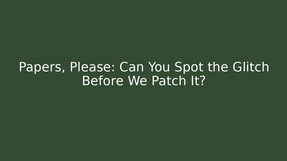 Papers, Please: Can You Spot the Glitch Before We Patch It? - Critter Realm