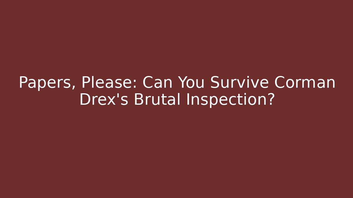 Papers, Please: Can You Survive Corman Drex's Brutal Inspection?