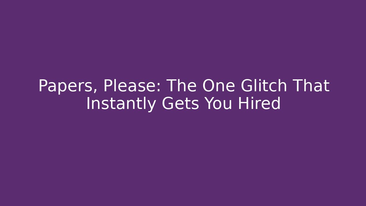 Papers, Please: The One Glitch That Instantly Gets You Hired