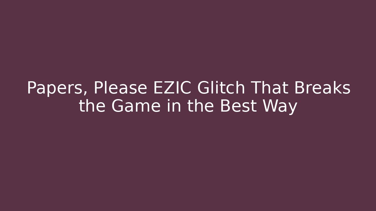 Papers, Please EZIC Glitch That Breaks the Game in the Best Way