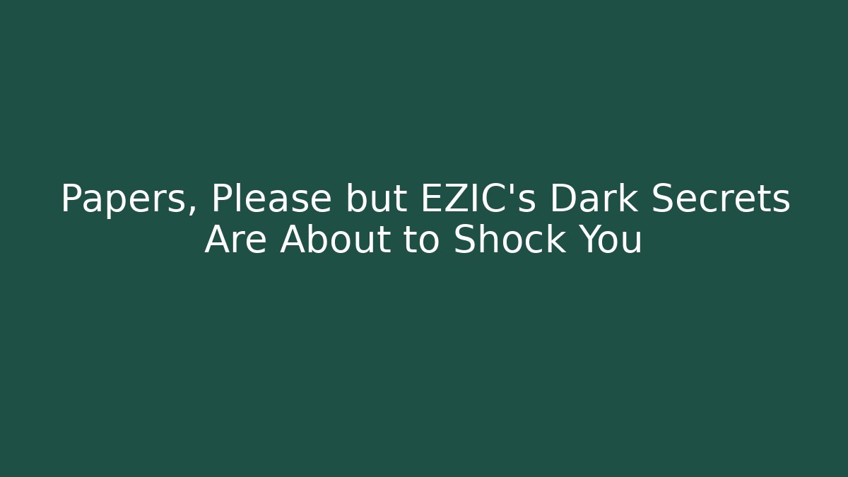 Papers, Please but EZIC’s Dark Secrets Are About to Shock You