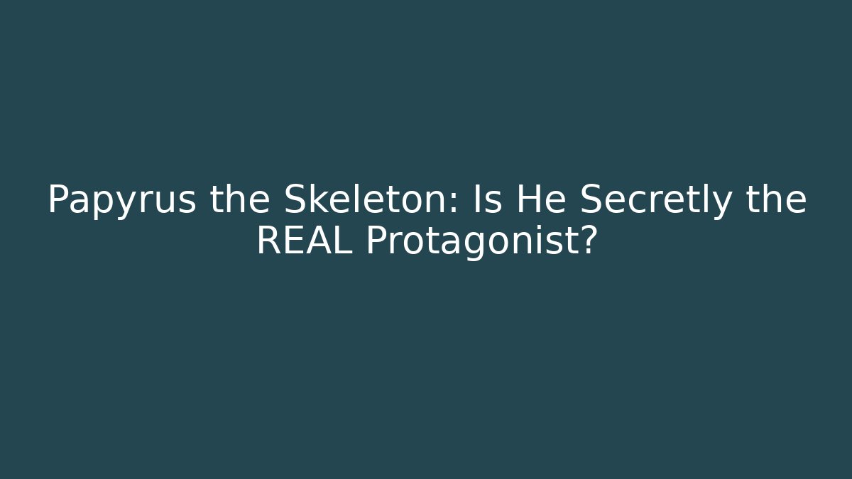 Papyrus the Skeleton: Is He Secretly the REAL Protagonist?