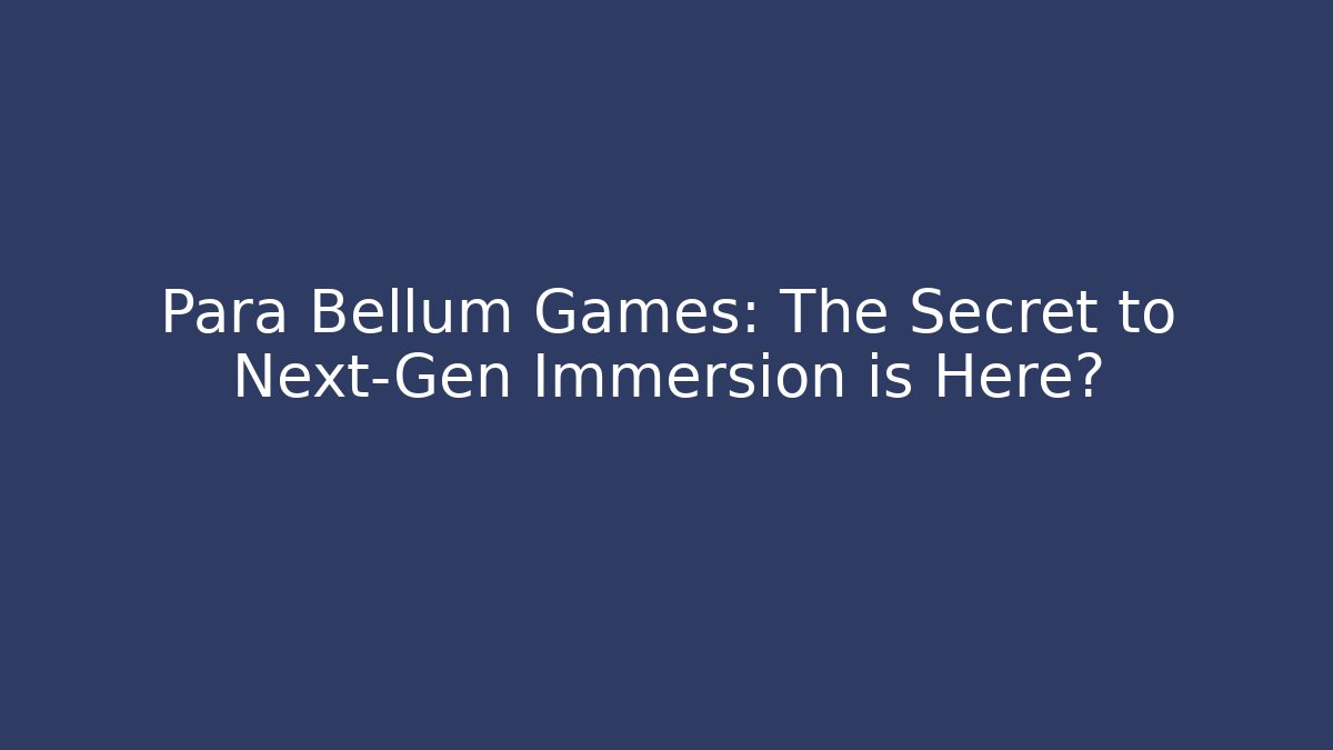 Para Bellum Games: The Secret to Next-Gen Immersion is Here?