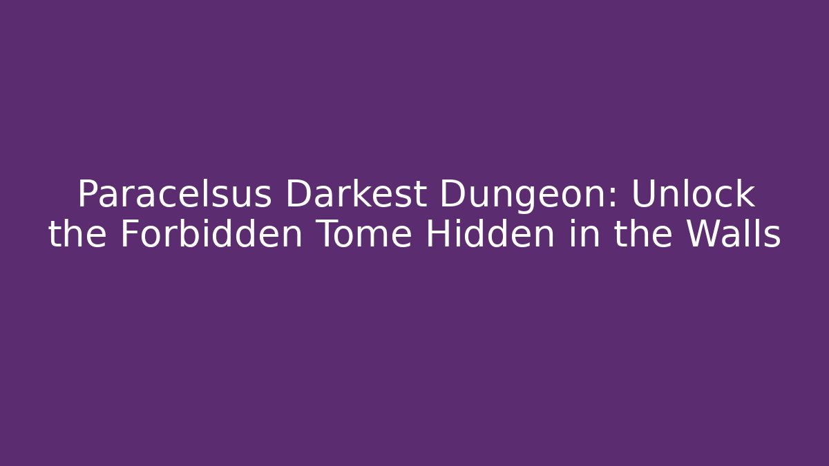 Paracelsus Darkest Dungeon: Unlock the Forbidden Tome Hidden in the Walls