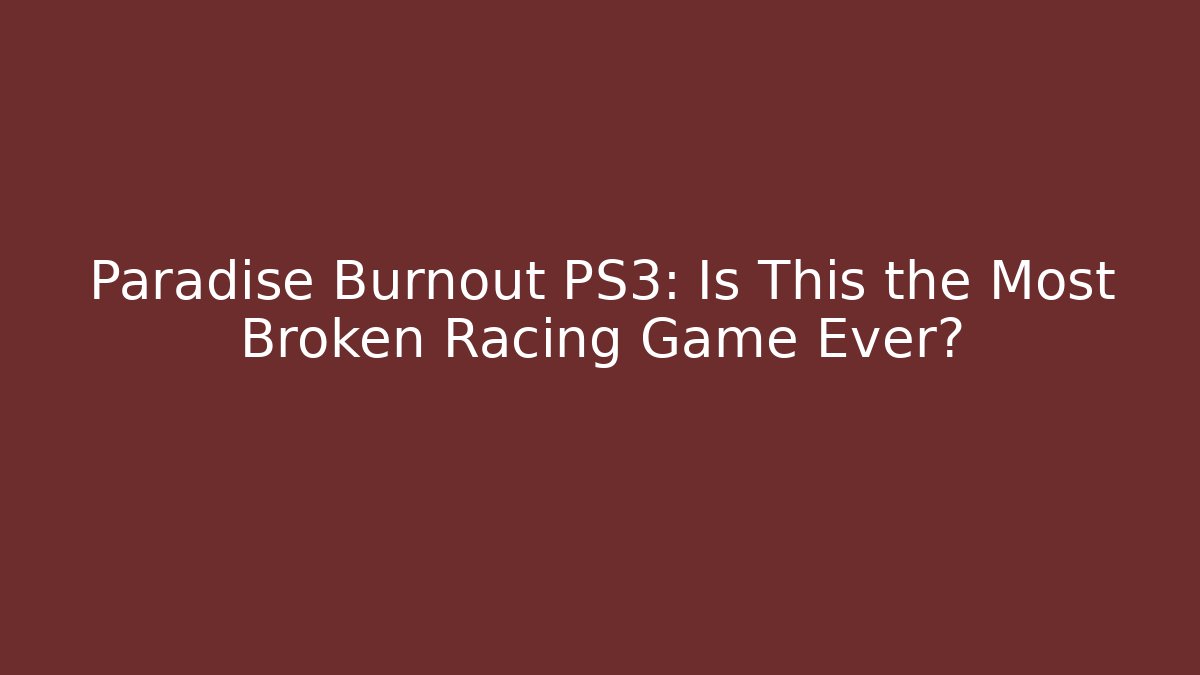 Paradise Burnout PS3: Is This the Most Broken Racing Game Ever?