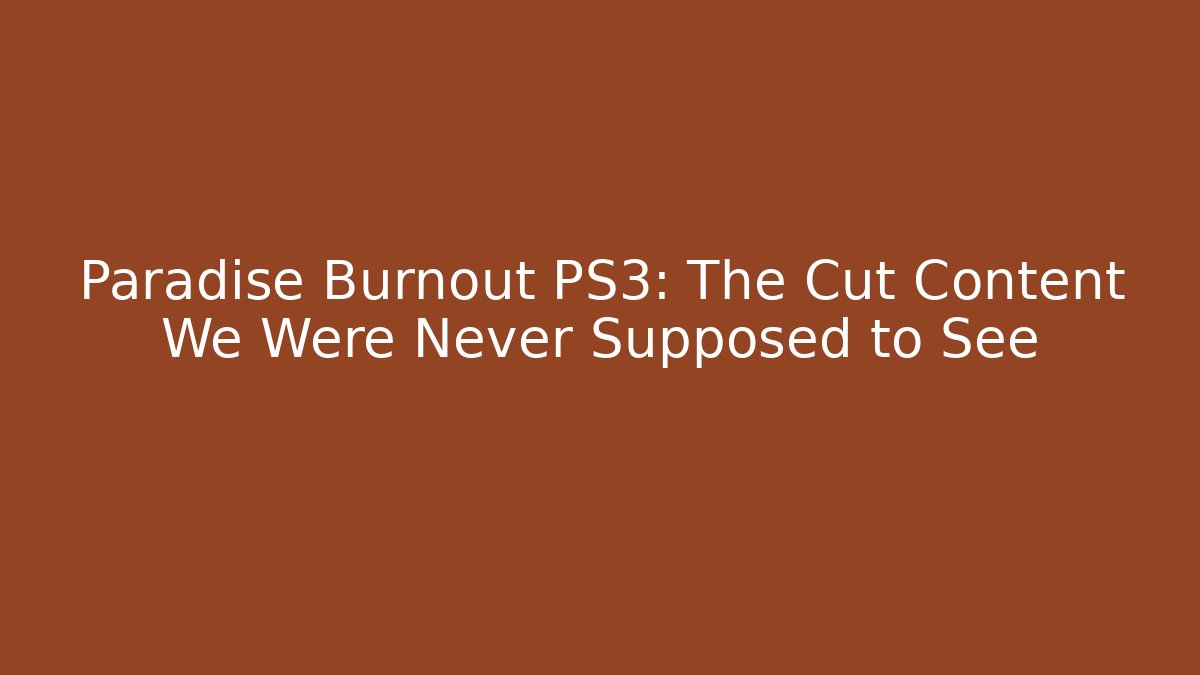 Paradise Burnout PS3: The Cut Content We Were Never Supposed to See