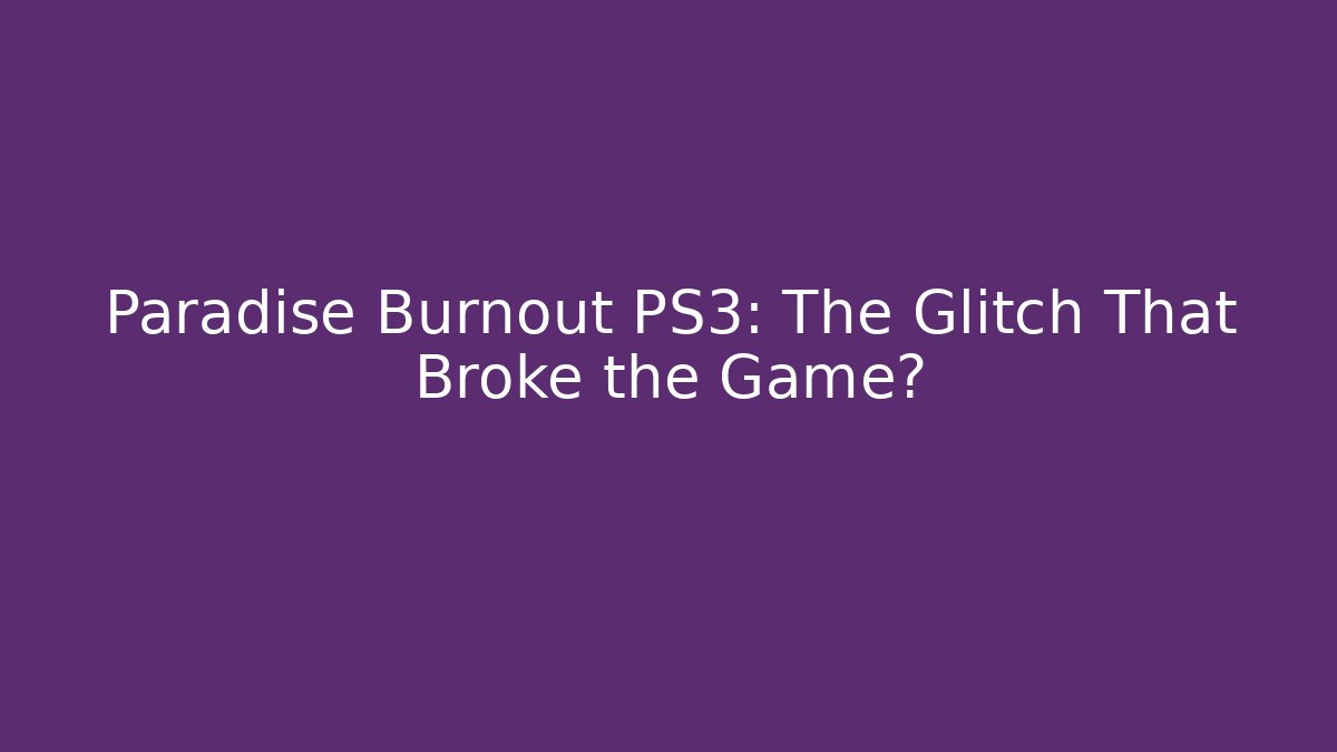 Paradise Burnout PS3: The Glitch That Broke the Game?