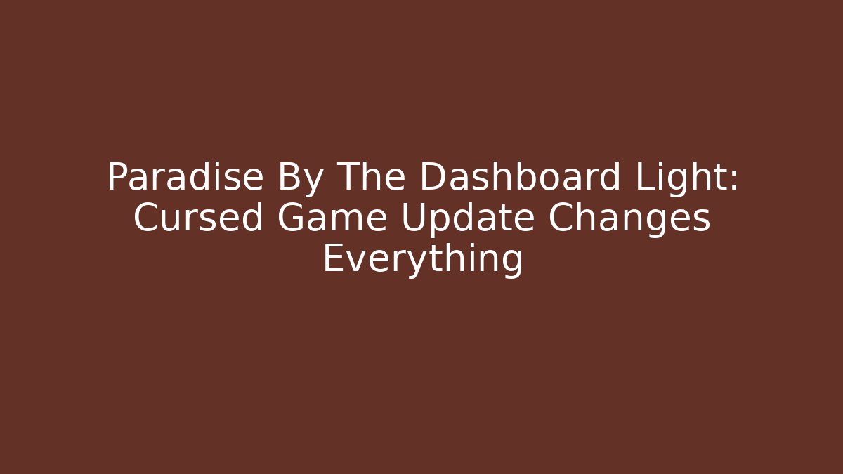 Paradise By The Dashboard Light: Cursed Game Update Changes Everything