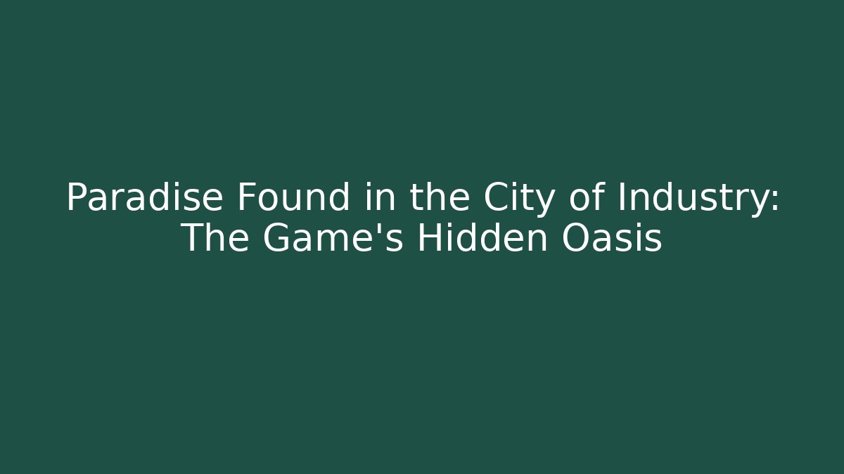 Paradise Found in the City of Industry: The Game's Hidden Oasis