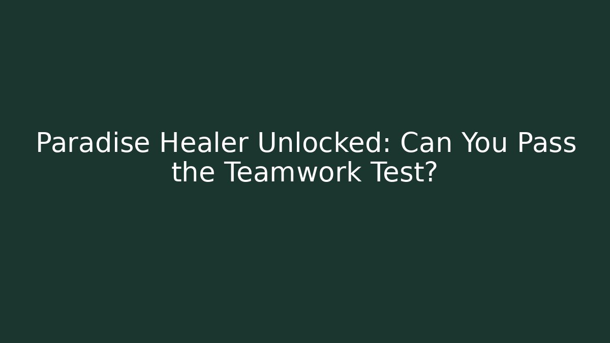 Paradise Healer Unlocked: Can You Pass the Teamwork Test?