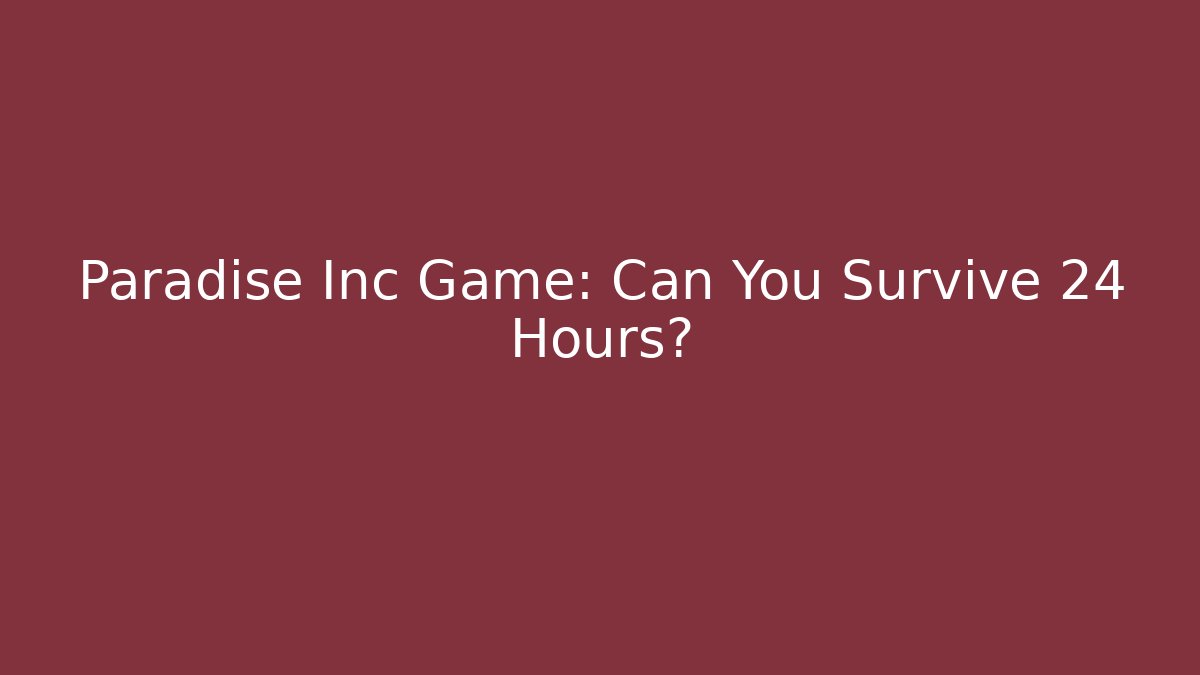 Paradise Inc Game: Can You Survive 24 Hours?