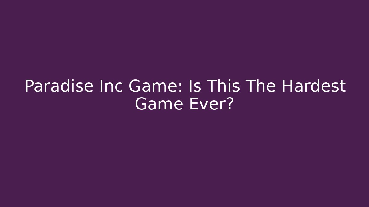Paradise Inc Game: Is This The Hardest Game Ever?