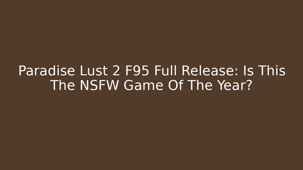 Paradise Lust 2 F95 Full Release: Is This The NSFW Game Of The Year?