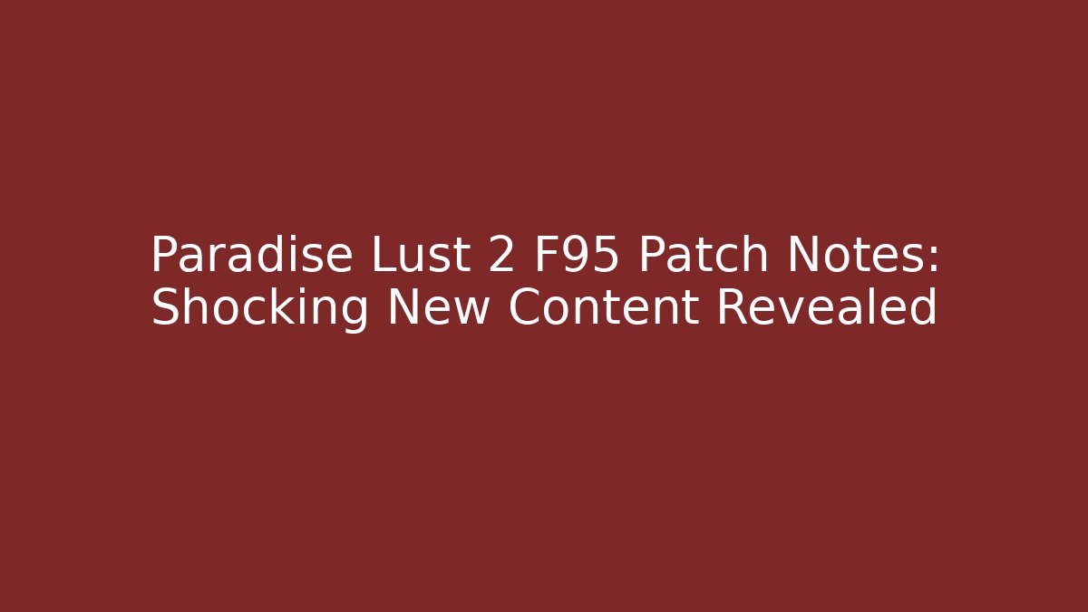 Paradise Lust 2 F95 Patch Notes: Shocking New Content Revealed