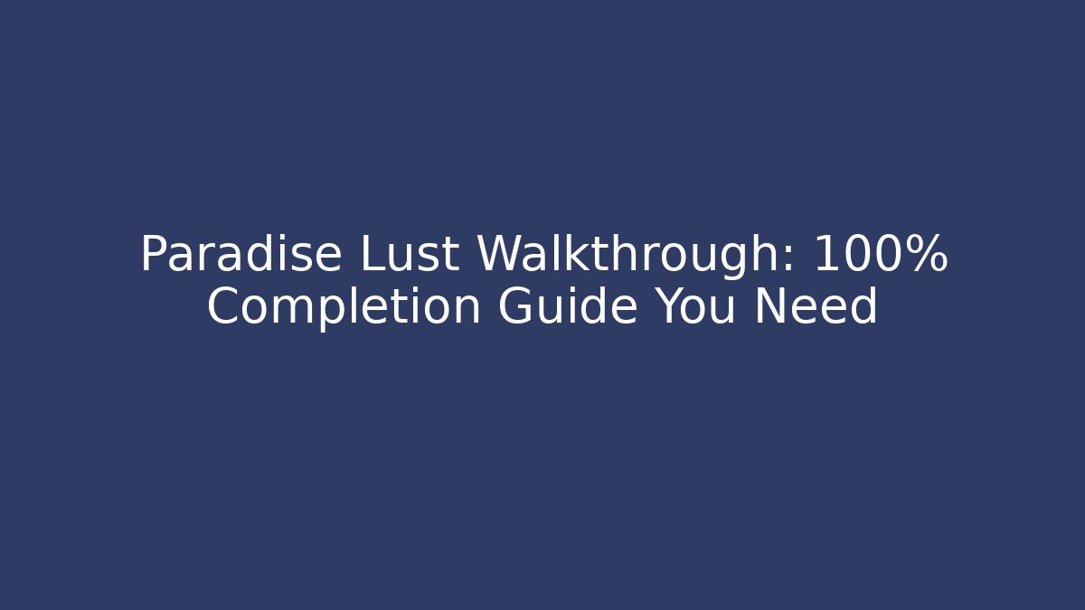 Paradise Lust Walkthrough: 100% Completion Guide You Need