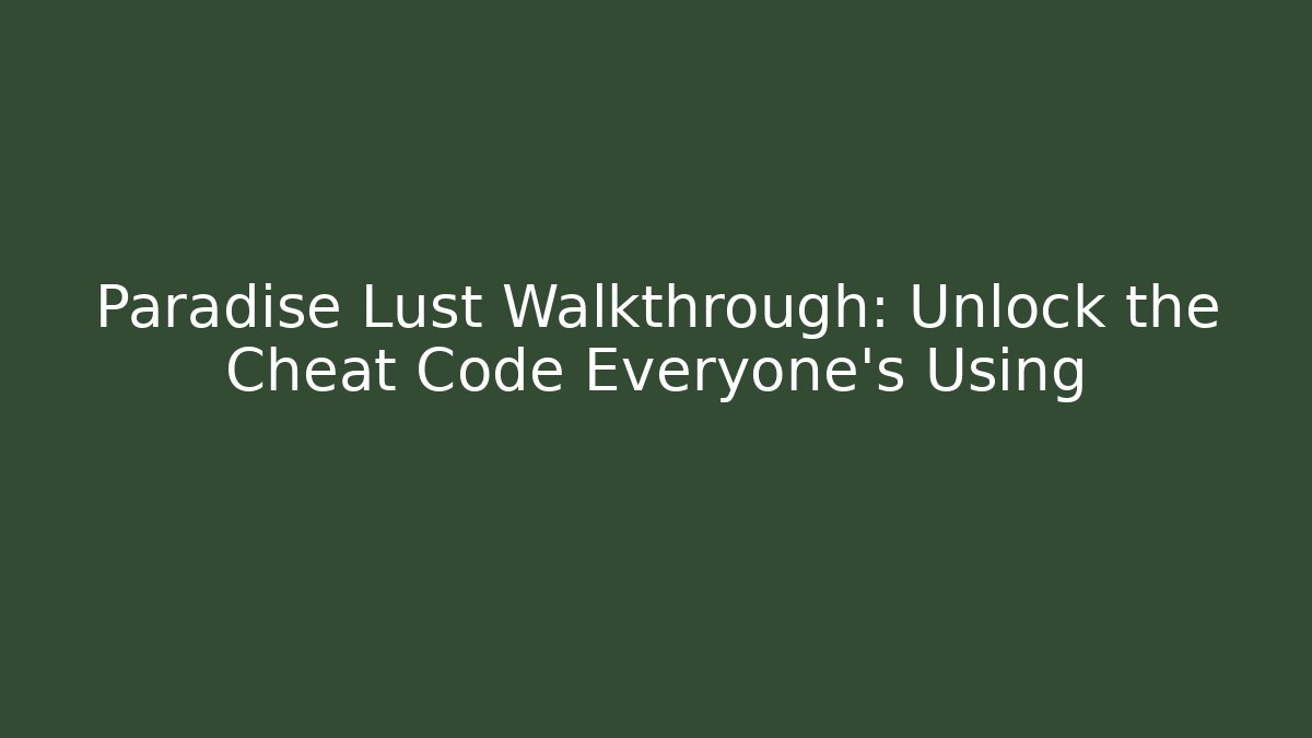 Paradise Lust Walkthrough: Unlock the Cheat Code Everyone's Using