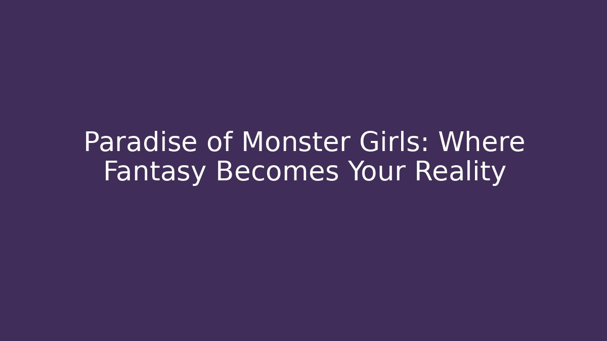 Paradise of Monster Girls: Where Fantasy Becomes Your Reality