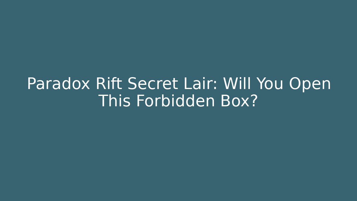 Paradox Rift Secret Lair: Will You Open This Forbidden Box?