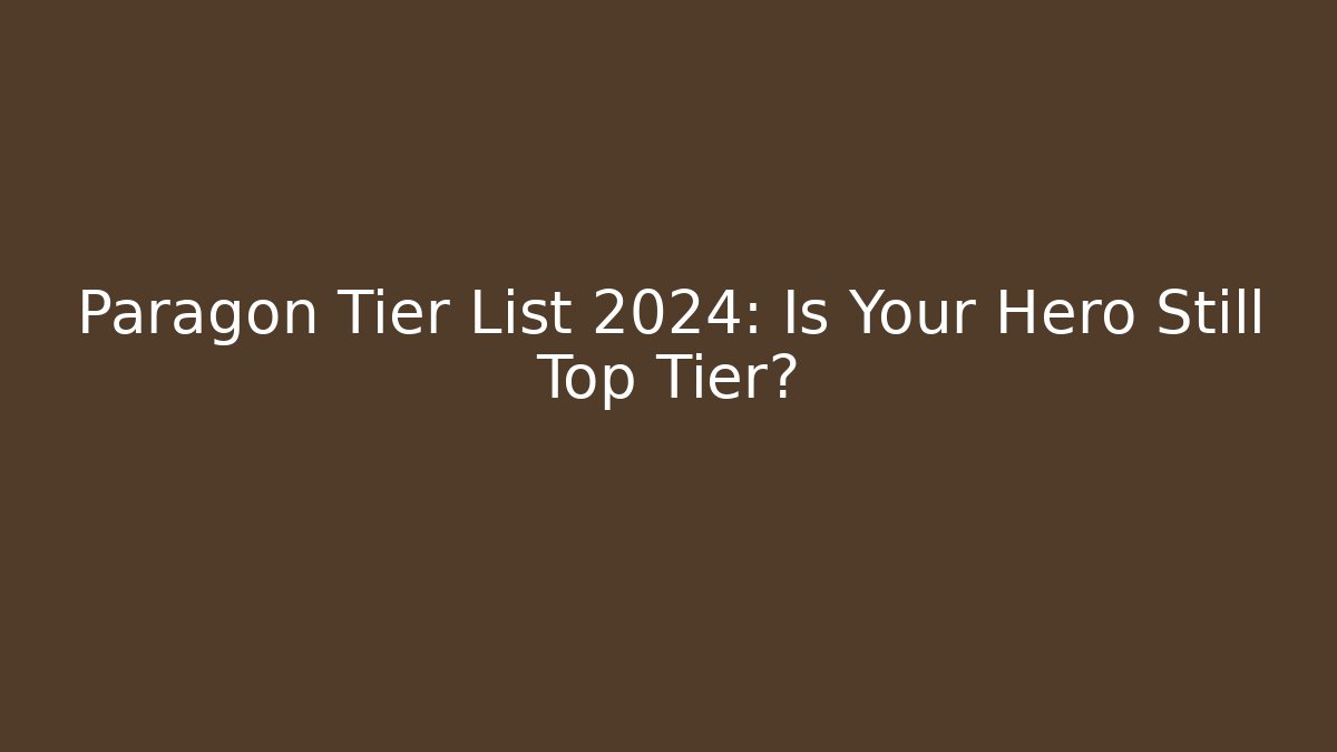 Paragon Tier List 2024: Is Your Hero Still Top Tier?