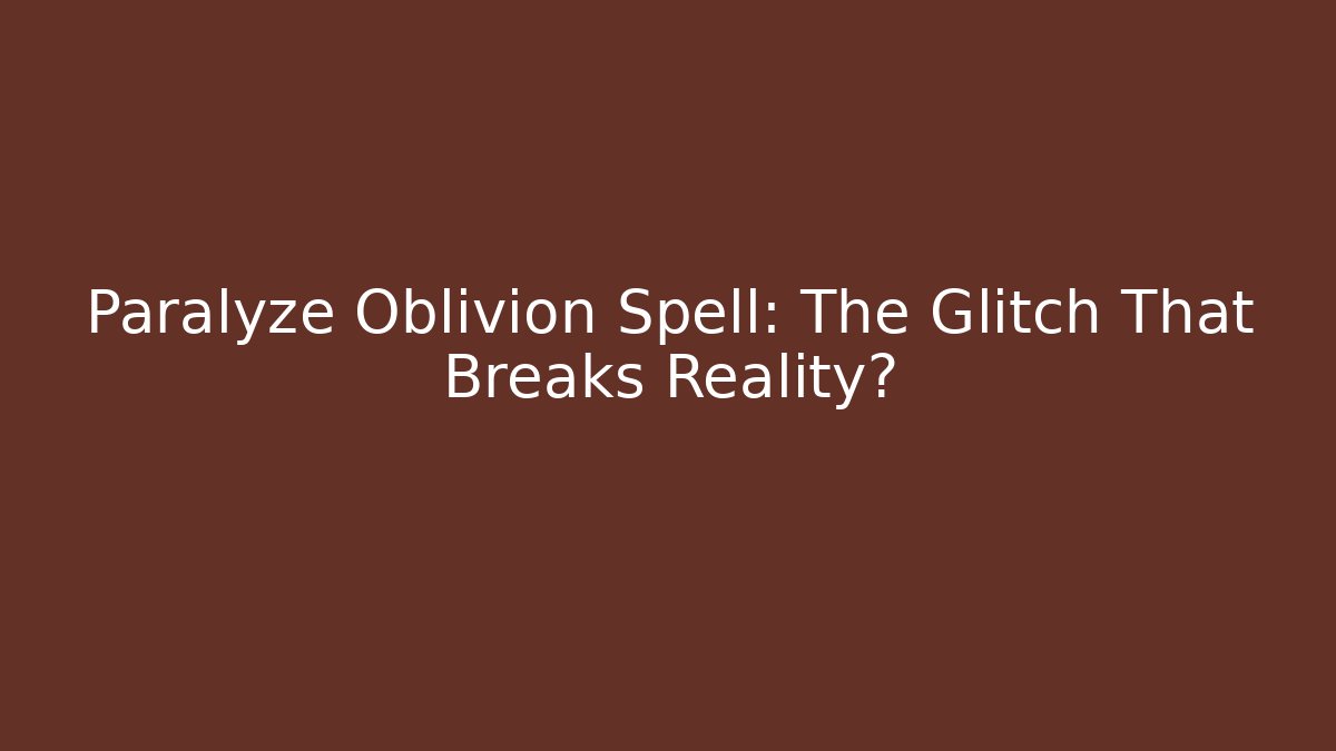 Paralyze Oblivion Spell: The Glitch That Breaks Reality?
