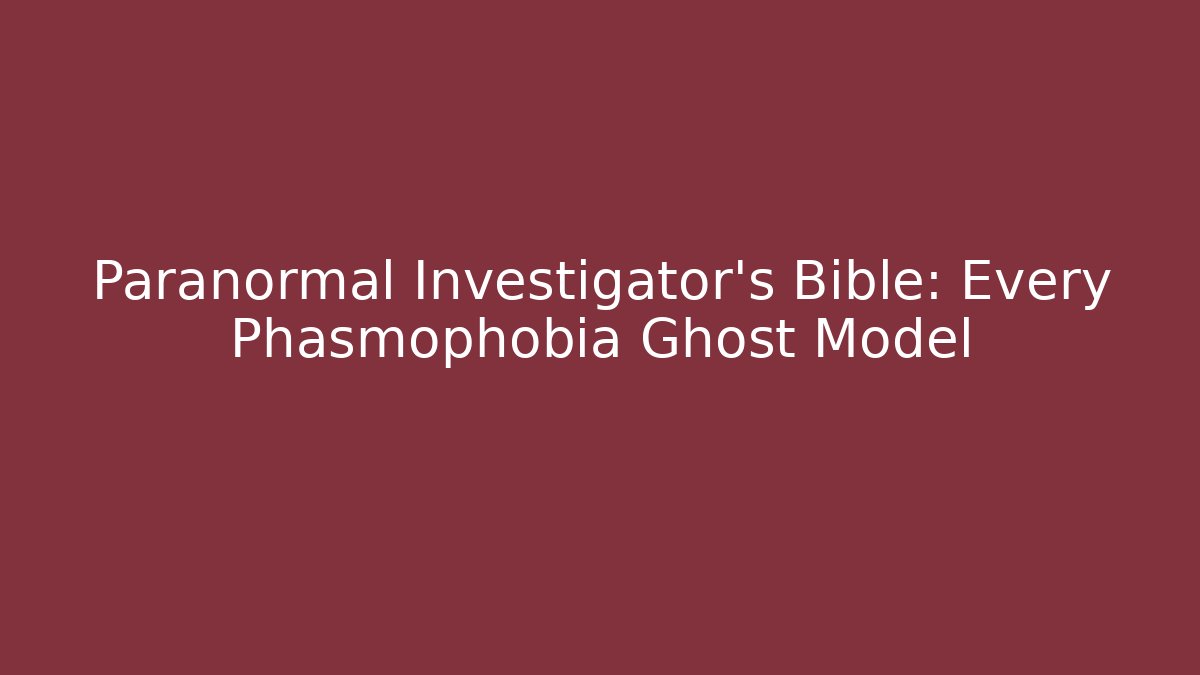 Paranormal Investigator's Bible: Every Phasmophobia Ghost Model