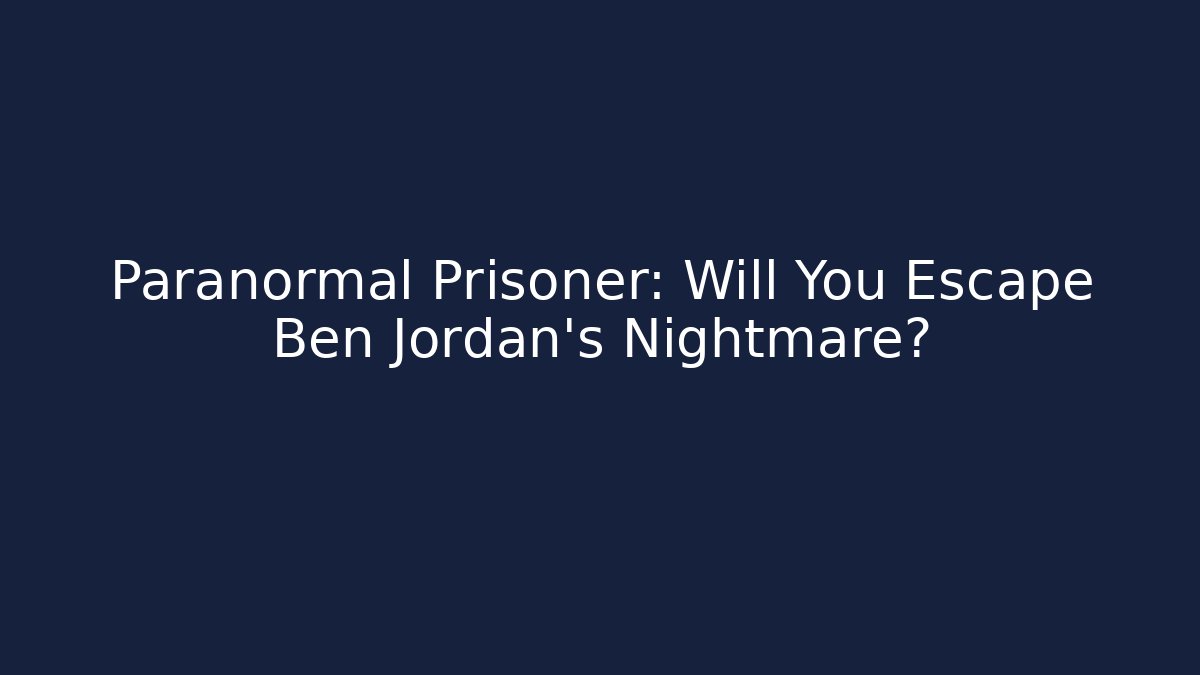 Paranormal Prisoner: Will You Escape Ben Jordan's Nightmare?