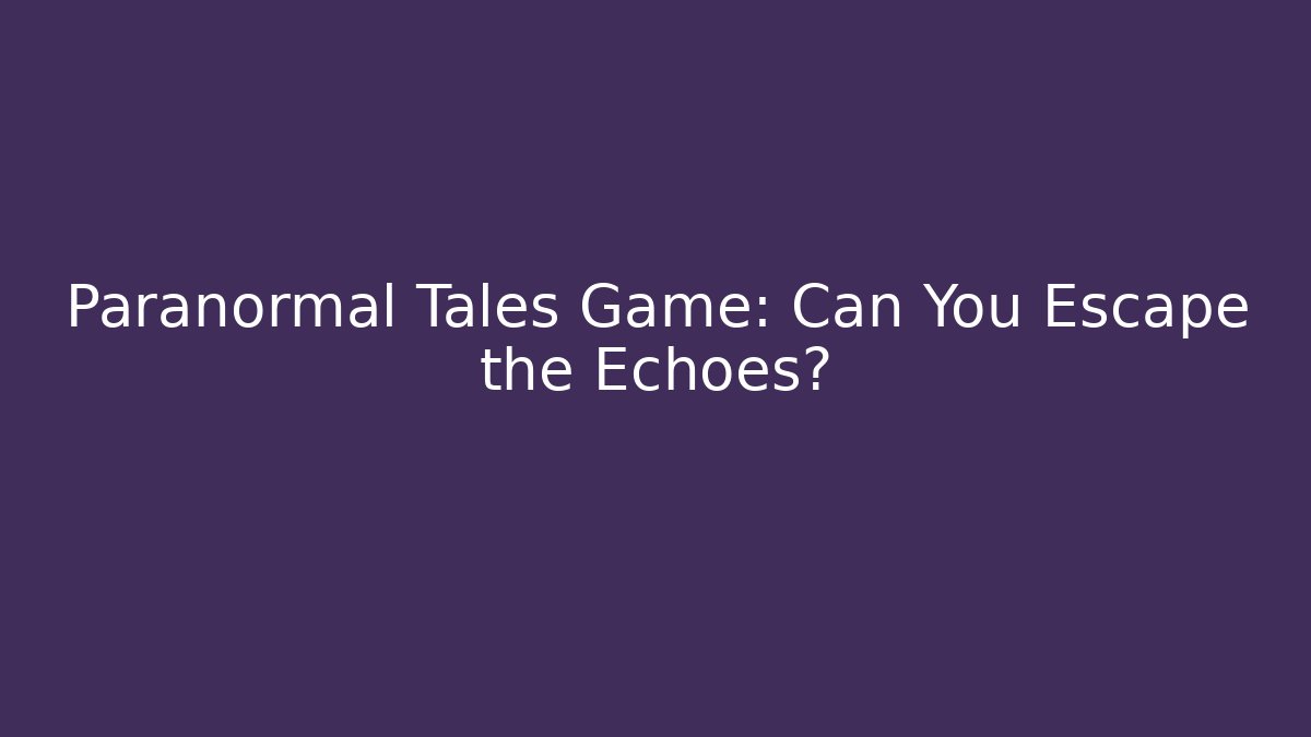 Paranormal Tales Game: Can You Escape the Echoes?