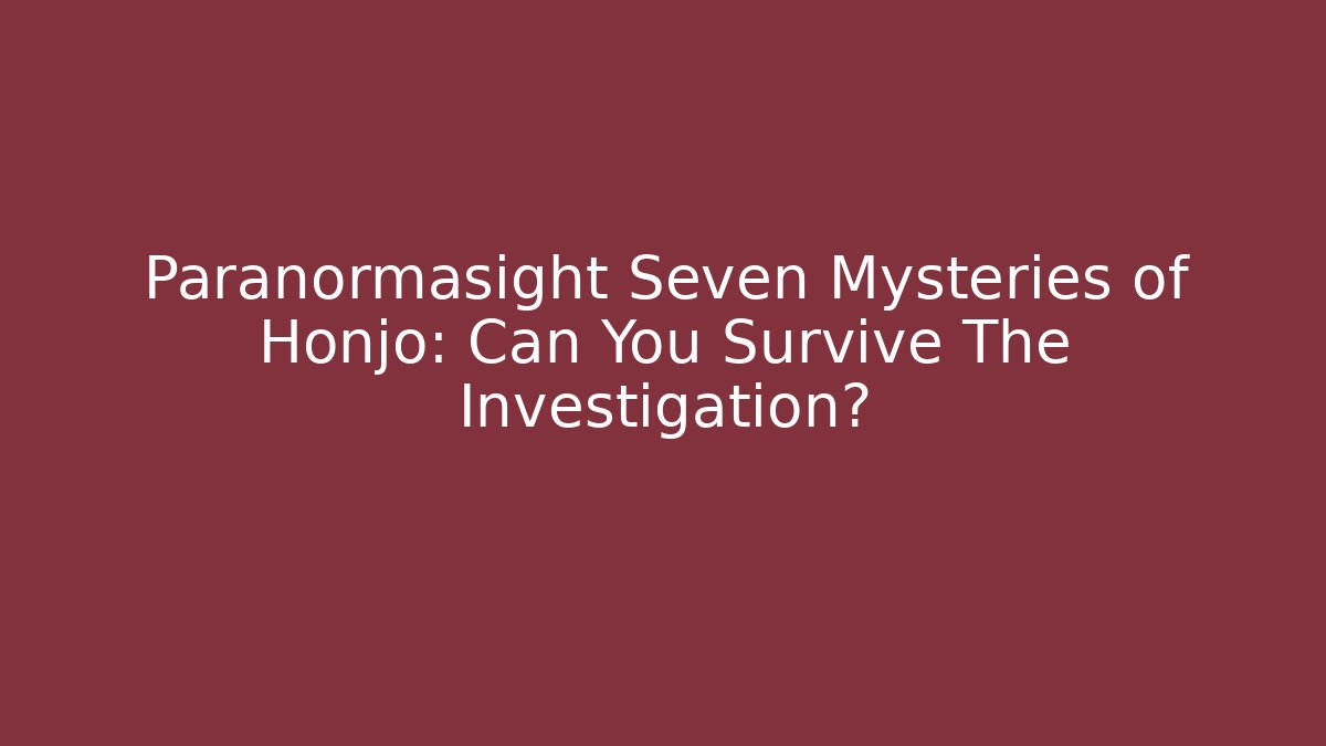 Paranormasight Seven Mysteries of Honjo: Can You Survive The Investigation?