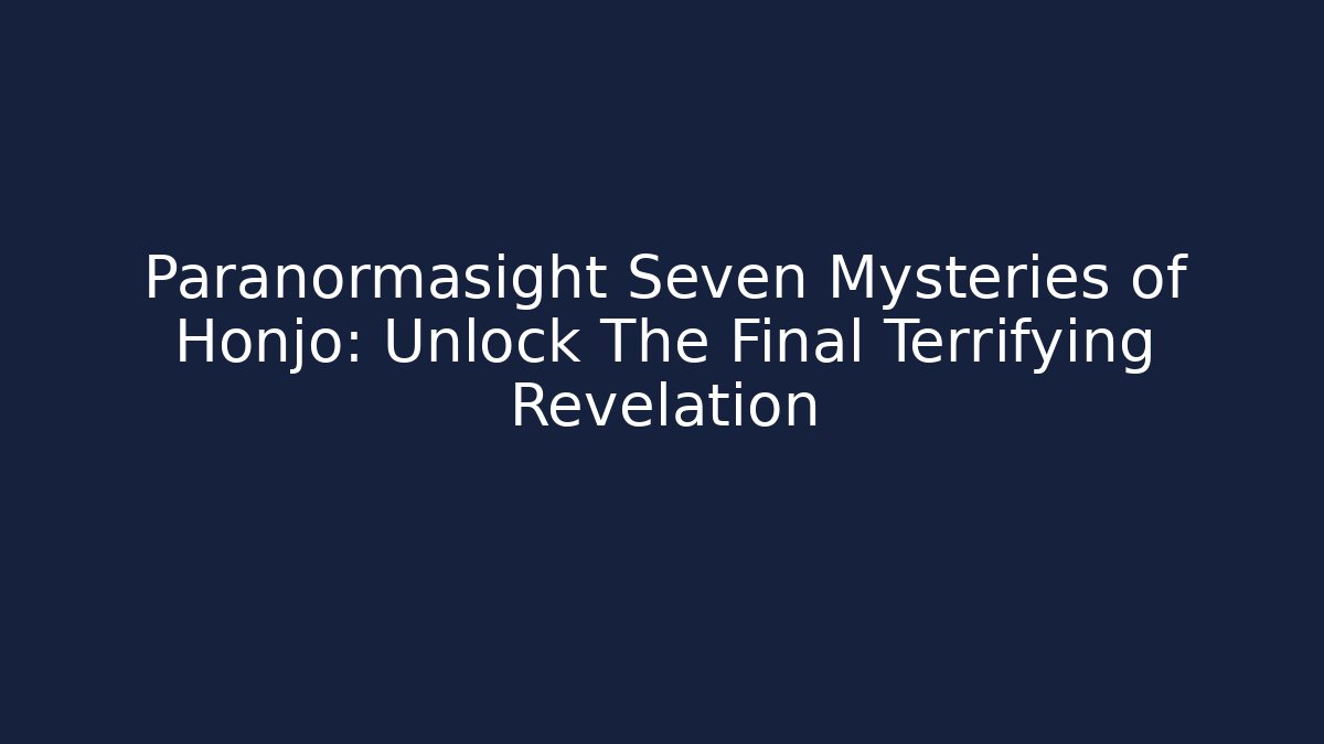 Paranormasight Seven Mysteries of Honjo: Unlock The Final Terrifying Revelation