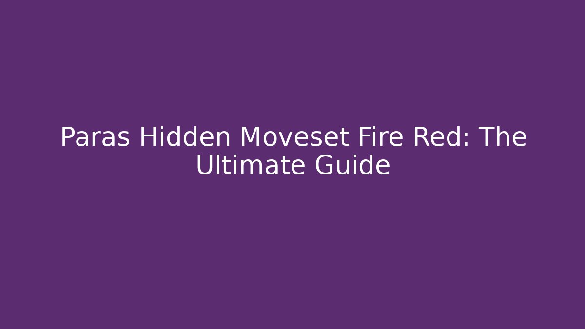 Paras Hidden Moveset Fire Red: The Ultimate Guide