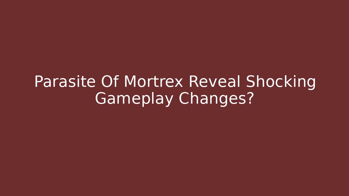 Parasite Of Mortrex Reveal Shocking Gameplay Changes?