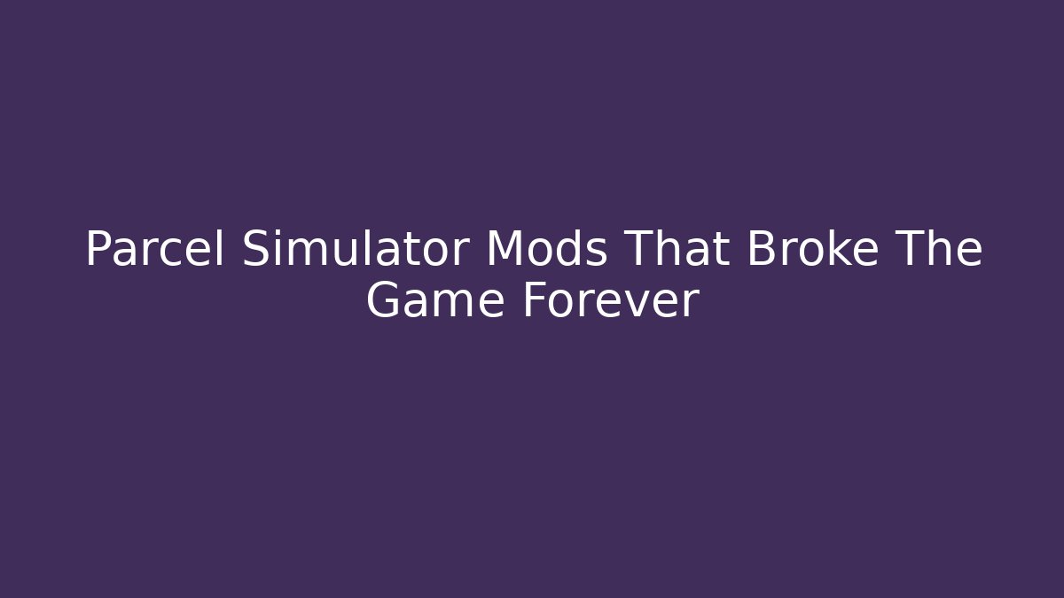 Parcel Simulator Mods That Broke The Game Forever - Critter Realm