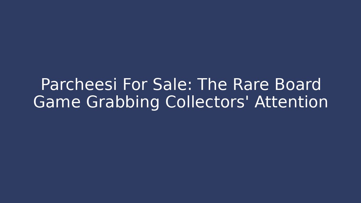 Parcheesi For Sale: The Rare Board Game Grabbing Collectors' Attention