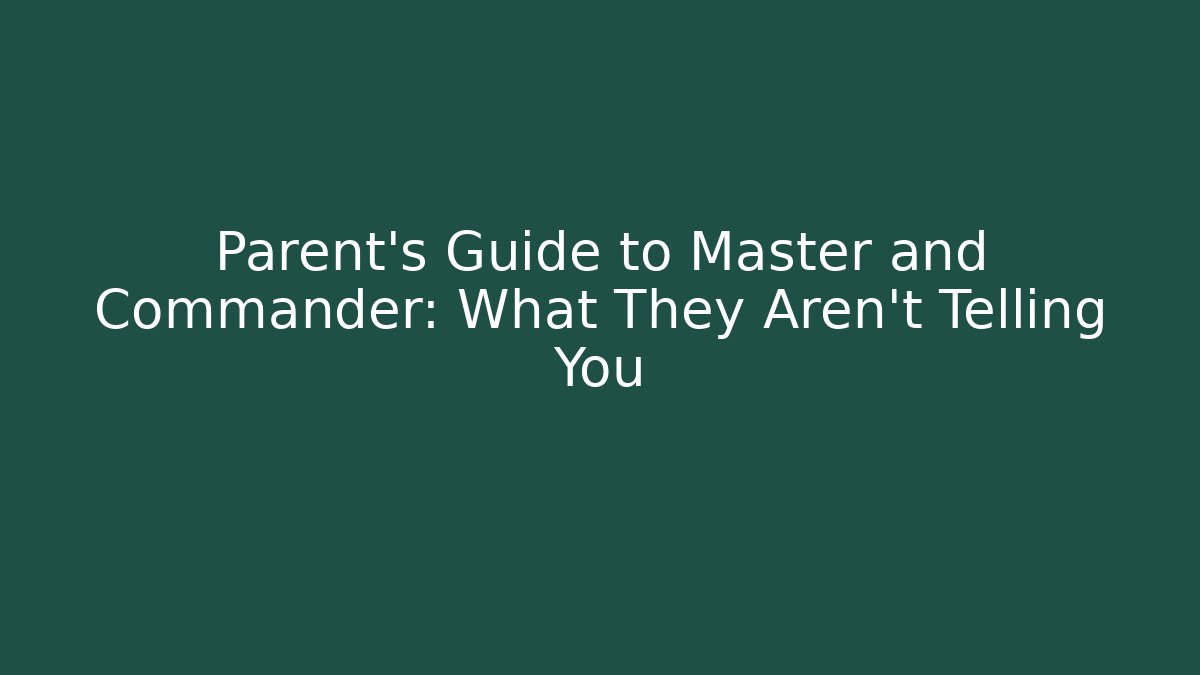 Parent's Guide to Master and Commander: What They Aren't Telling You