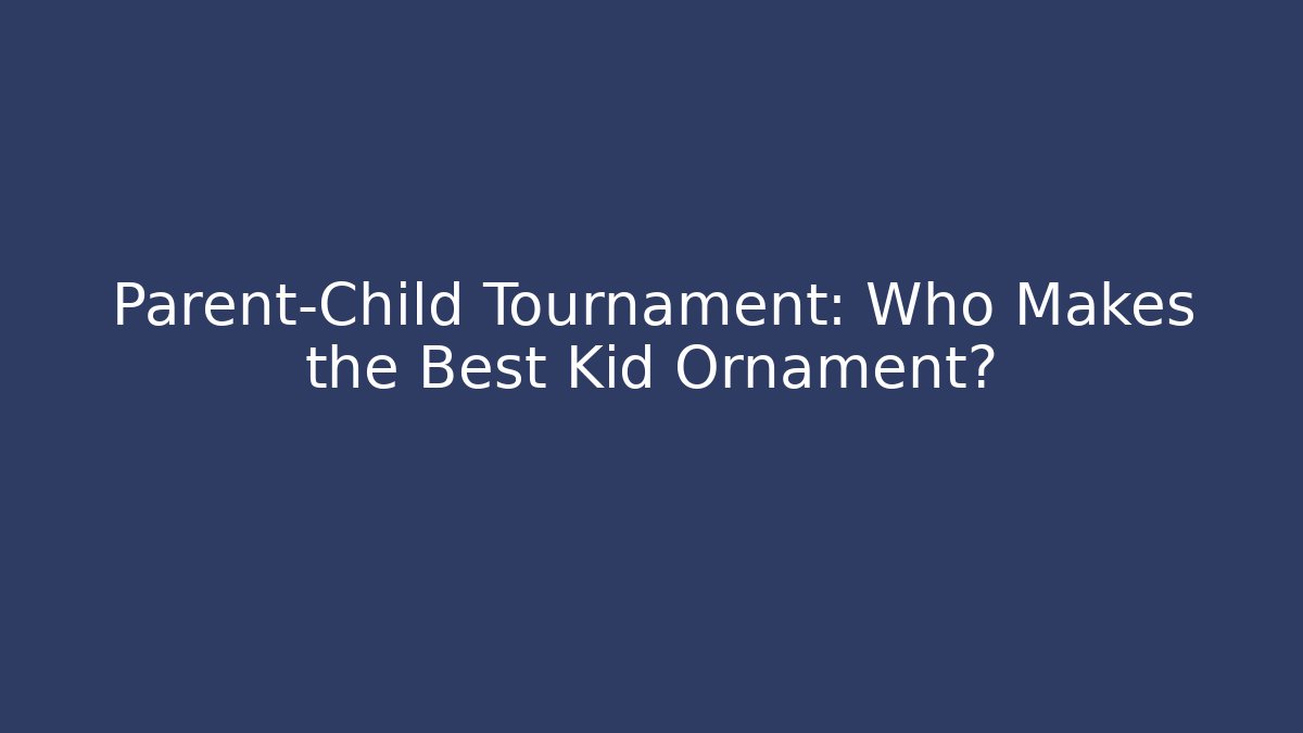 Parent-Child Tournament: Who Makes the Best Kid Ornament?
