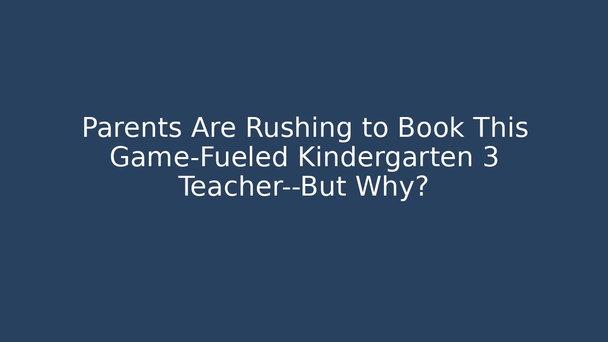 Parents Are Rushing to Book This Game-Fueled Kindergarten 3 Teacher—But Why?