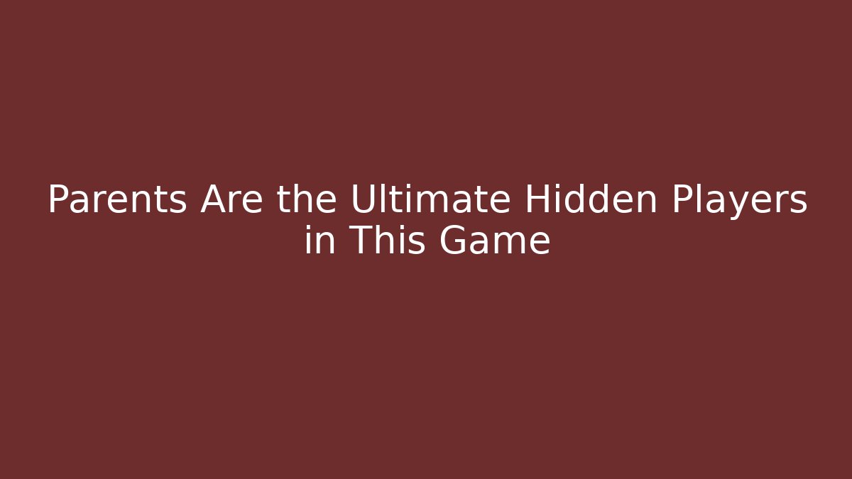 Parents Are the Ultimate Hidden Players in This Game
