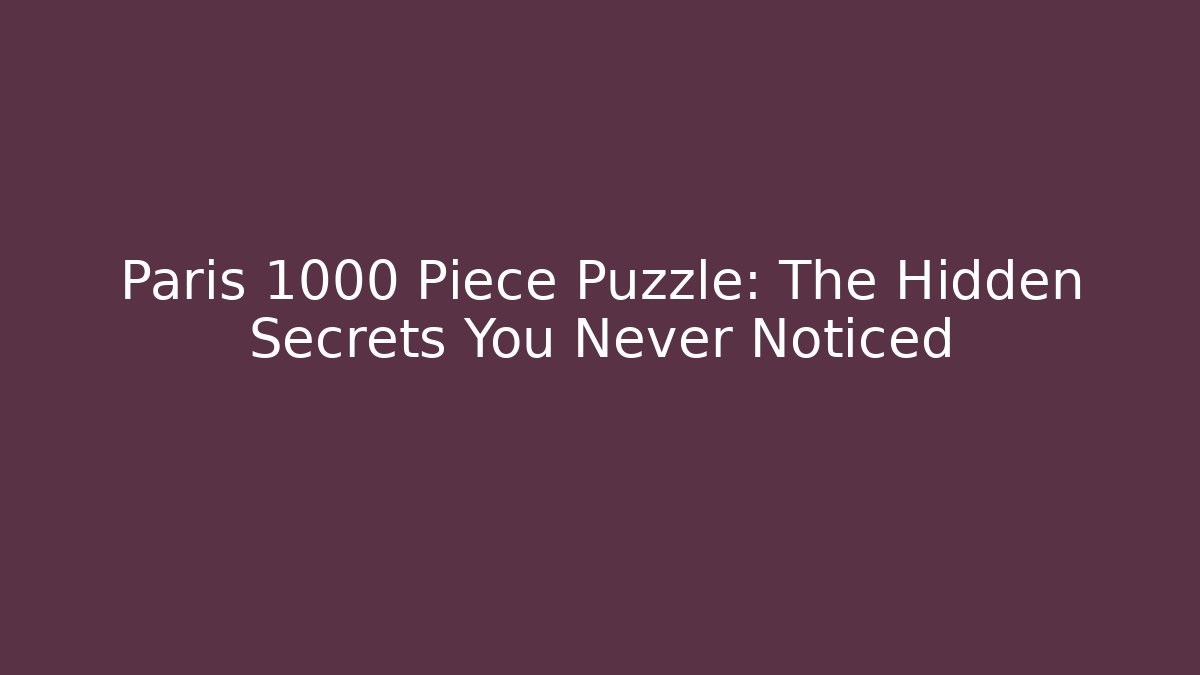 Paris 1000 Piece Puzzle: The Hidden Secrets You Never Noticed
