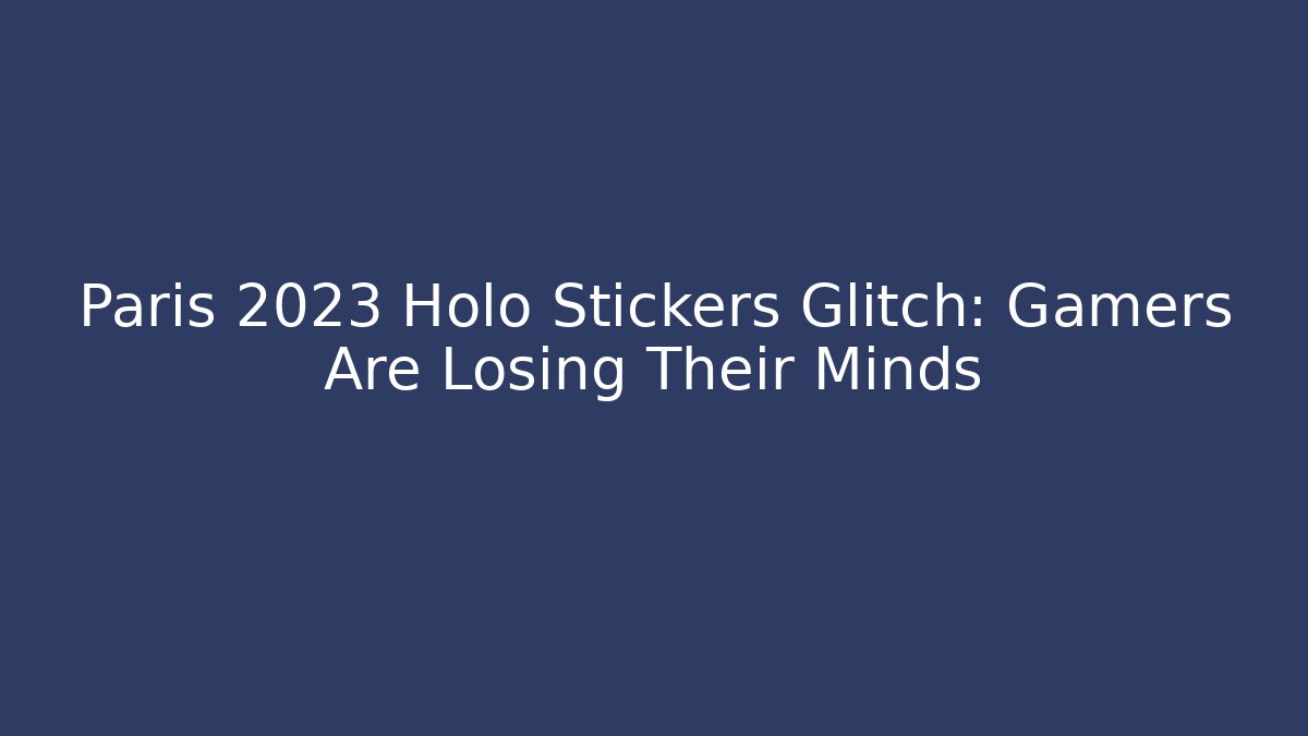 Paris 2023 Holo Stickers Glitch: Gamers Are Losing Their Minds - Critter Realm