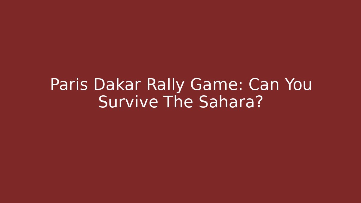 Paris Dakar Rally Game: Can You Survive The Sahara?