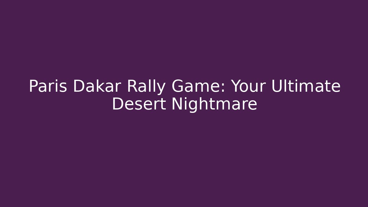 Paris Dakar Rally Game: Your Ultimate Desert Nightmare