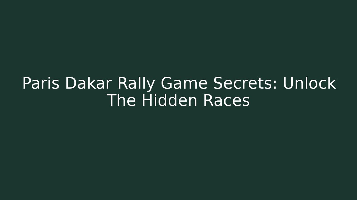 Paris Dakar Rally Game Secrets: Unlock The Hidden Races