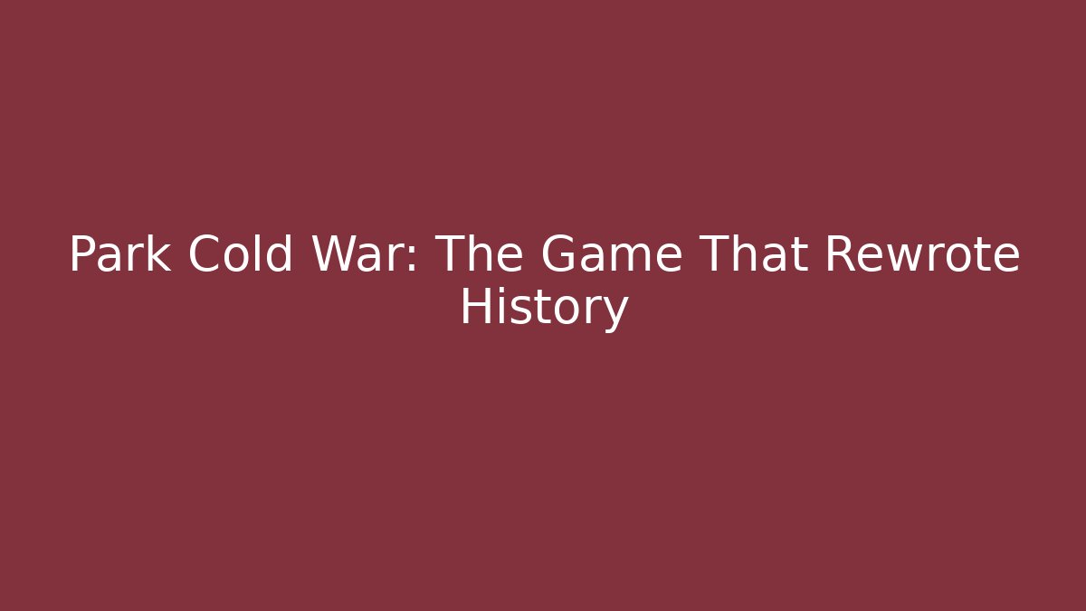 Park Cold War: The Game That Rewrote History