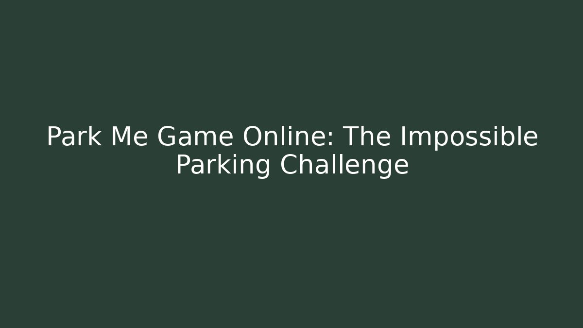 Park Me Game Online: The Impossible Parking Challenge