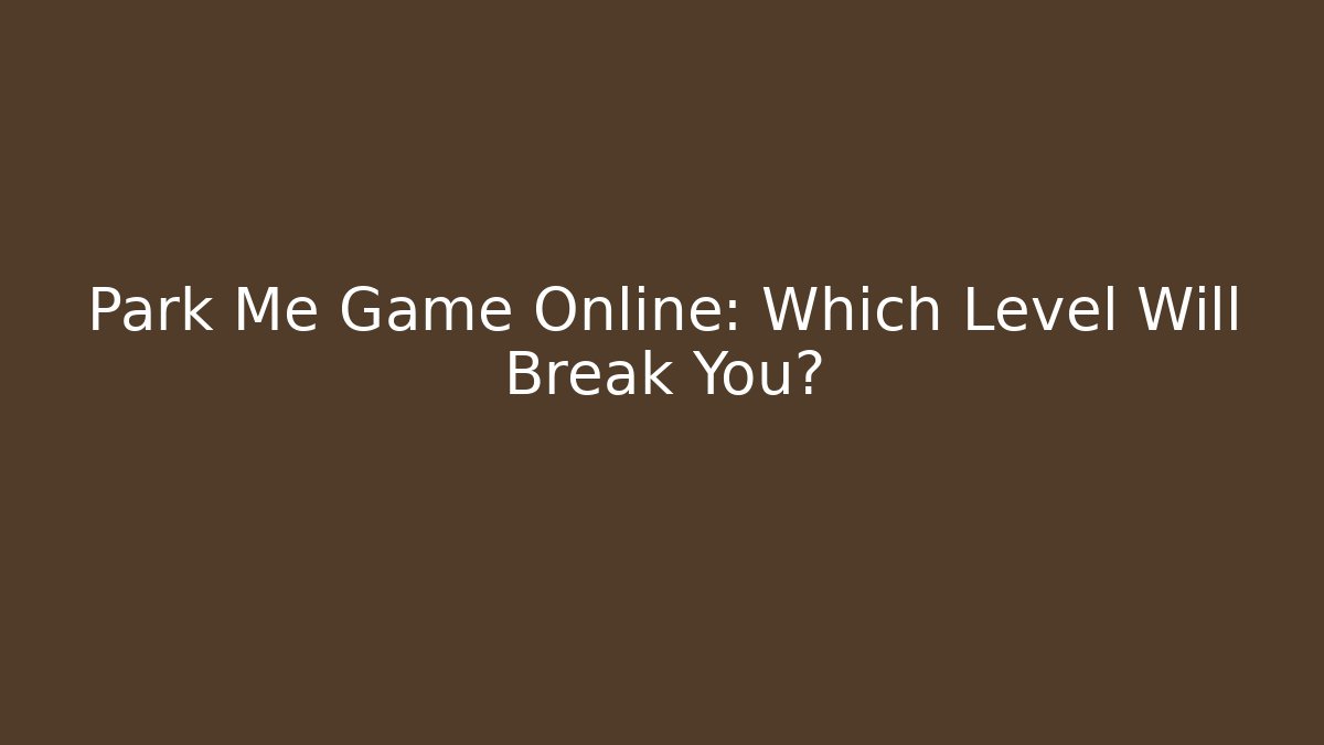 Park Me Game Online: Which Level Will Break You? - Critter Realm