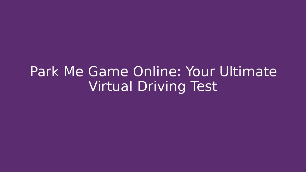 Park Me Game Online: Your Ultimate Virtual Driving Test