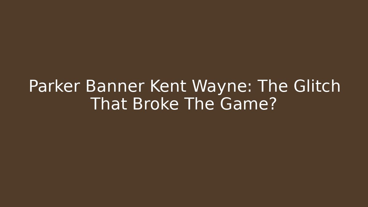 Parker Banner Kent Wayne: The Glitch That Broke The Game?