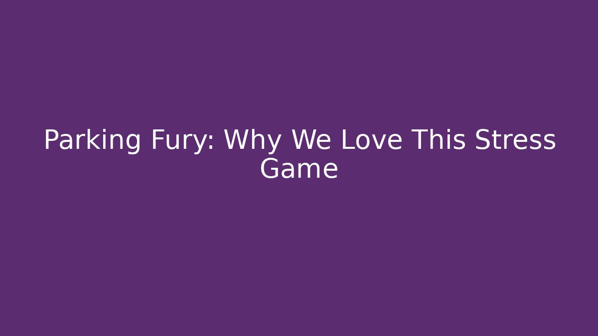 Parking Fury: Why We Love This Stress Game